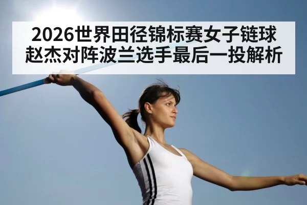 2026世界田径锦标赛女子链球赵杰对阵波兰选手最后一投解析