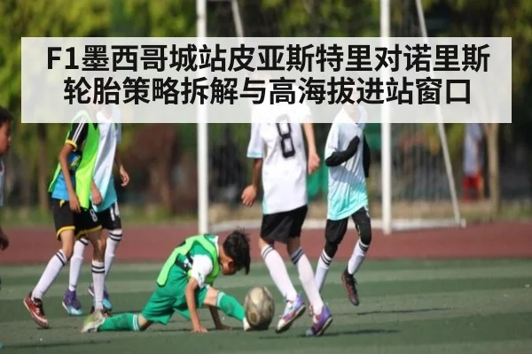 F1墨西哥城站皮亚斯特里对诺里斯轮胎策略拆解与高海拔进站窗口